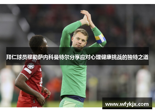 拜仁球员穆勒萨内科曼特尔分享应对心理健康挑战的独特之道