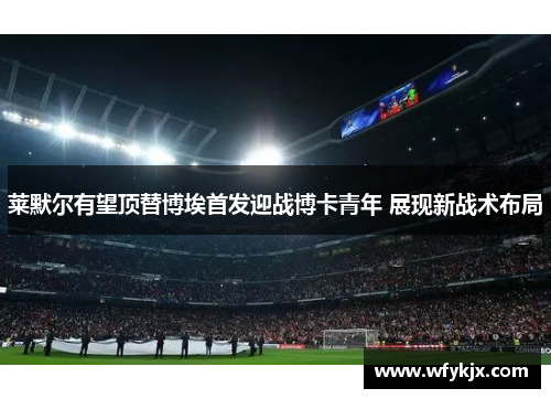莱默尔有望顶替博埃首发迎战博卡青年 展现新战术布局