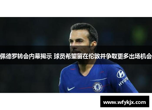 佩德罗转会内幕揭示 球员希望留在伦敦并争取更多出场机会