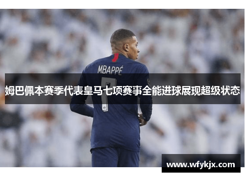 姆巴佩本赛季代表皇马七项赛事全能进球展现超级状态