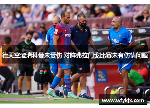 德天空澄清科曼未受伤 对阵弗拉门戈比赛未有伤情问题